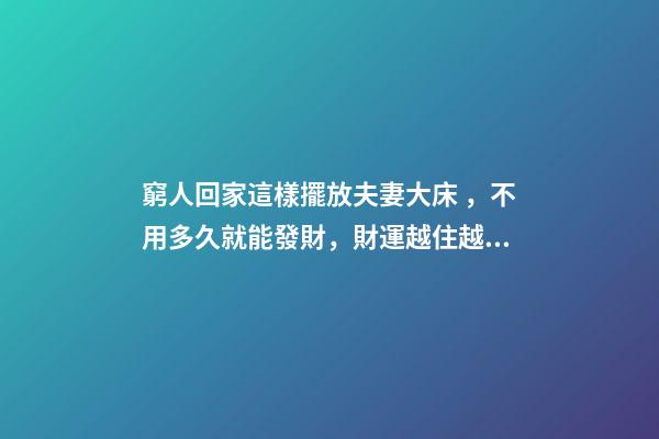 窮人回家這樣擺放夫妻大床，不用多久就能發財，財運越住越好